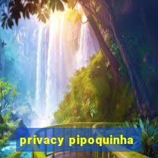 privacy pipoquinha